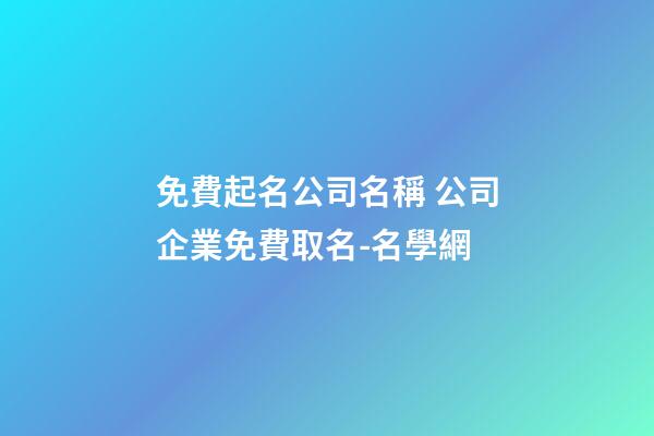 免費起名公司名稱 公司企業免費取名-名學網-第1張-公司起名-玄機派